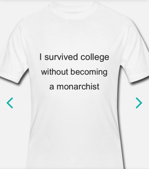 femoids:femoids:Shirt that says “I survived college without becoming a monarchist”