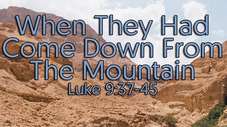 When They Had Come Down From The Mountain Luke 9:37-45