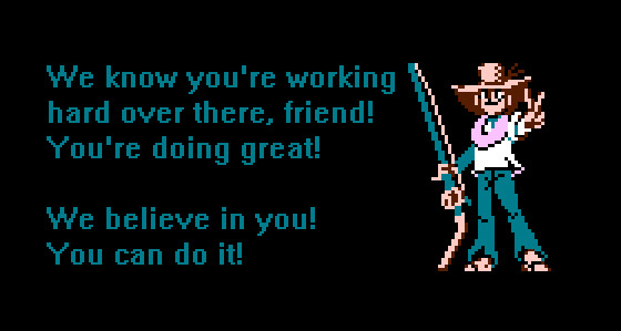 We know you're working hard over there, friend! You're doing great! We believe in you! You can do it!