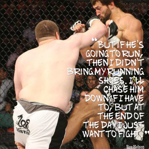  Roy Nelson, everybody. If you aren’t throwing down,...