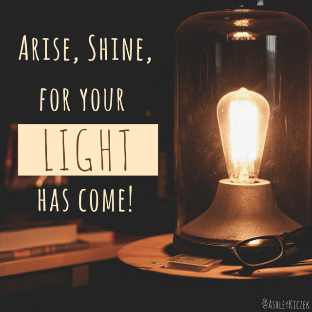 Arise. Shine for your LIGHT has Come!” -Isaiah...