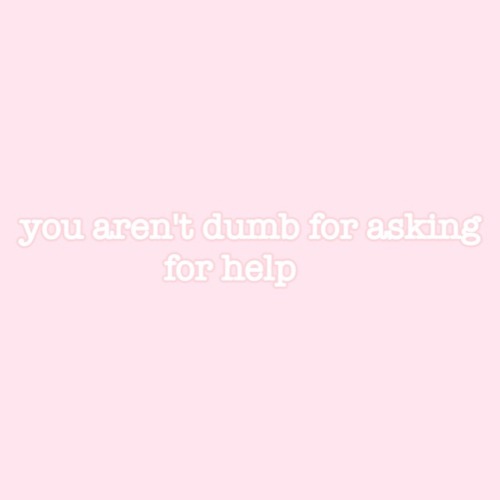 littlebunnybigheart:you aren’t dumb fot asking for help