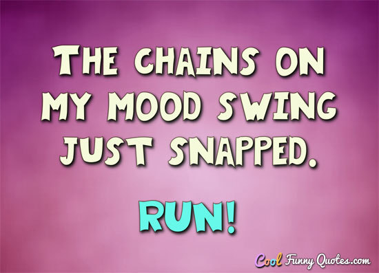 Cool Funny Quotes The Chains On My Mood Swing Just Snapped