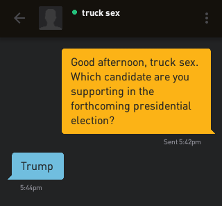 Me: Good afternoon, truck sex. Which candidate are you supporting in the forthcoming presidential election? truck sex: Trump