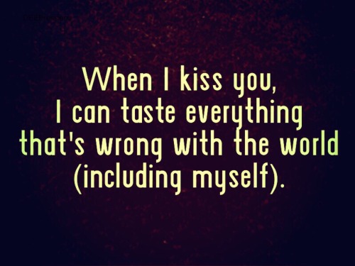 When I kiss you I can taste everything that’s wrong with...