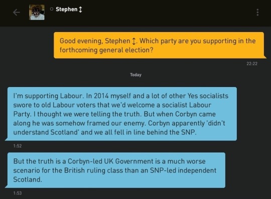 Me: Good evening, Stephen ↕. Which party are you supporting in the forthcoming general election?
Stephen ↕: I'm supporting Labour. In 2014 myself and a lot of other Yes socialists swore to old Labour voters that we'd welcome a socialist Labour Party. I thought we were telling the truth. But when Corbyn came along he was somehow framed our enemy. Corbyn apparently 'didn't understand Scotland' and we all fell in line behind the SNP.
Stephen ↕: But the truth is a Corbyn-led UK Government is a much worse scenario for the British ruling class than an SNP-led independent Scotland.