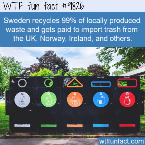 Interesting Fact: Sweden recycles 99% of locally produced waste and gets paid to import trash from the UK, Norway, Ireland, and others.