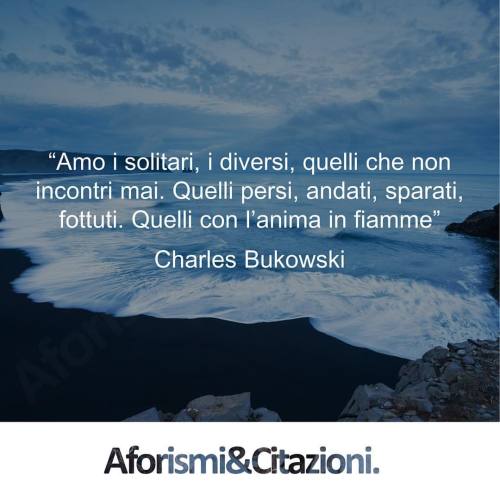 aforismiaf:
“ “Amo i solitari, i diversi, quelli che non incontri mai. Quelli persi, andati, sparati, fottuti. Quelli con l’anima in fiamme”
Charles Bukowski
Tutti i diritti riservati. ©
#aforismi #citazioni #frasi #Bukowski
”