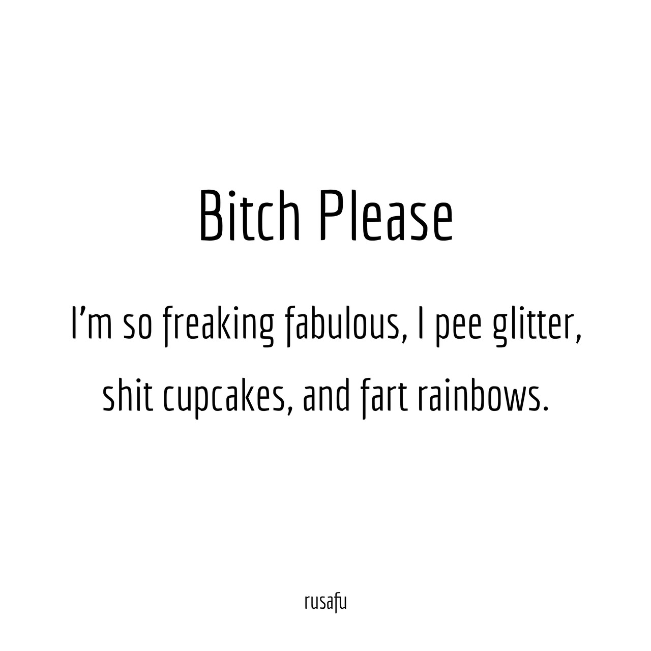 Bitch Please Im So Freaking Fabulous I Pee Rusafu Rude Sarcastic Funny Thoughts 