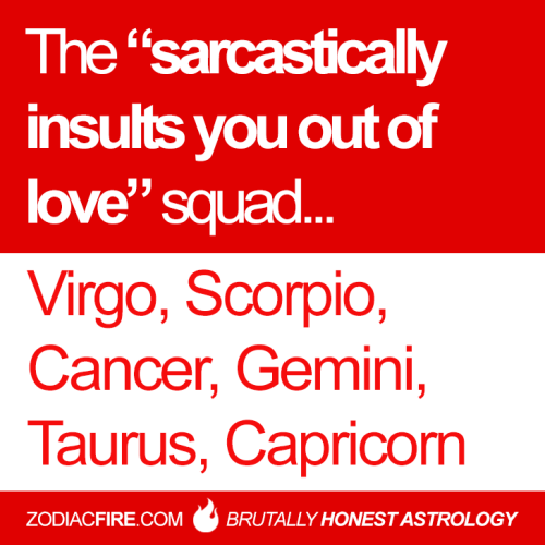 zodiacfire:The “sarcastically insults you out of love” zodiac...