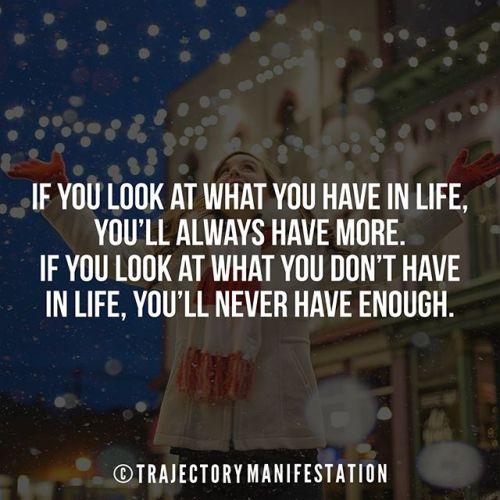 If you look at what you have in life, you’ll always have...