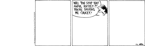 A 4-panel daily strip.
Panel 1: Blank.
Panel 2: Blank.
Panel 3: Calvin's Mom screams 'WILL YOU STOP THAT AWFUL RACKET?! YOU'RE DRIVING ME CRAZY!'.
Panel 4: Blank.