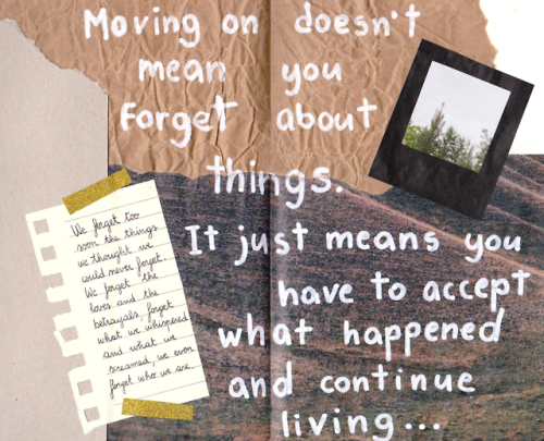 journalinbloom:Moving on doesn’t mean you forget about things....