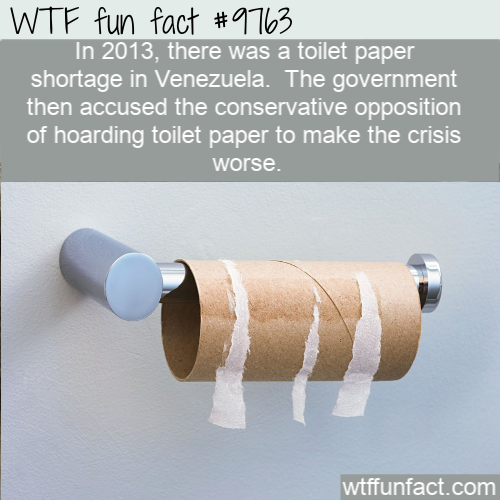 Amazing Random Fact: In 2013, there was a toilet paper shortage in Venezuela.  The government then accused the conservative opposition of hoarding toilet paper to make the crisis worse.