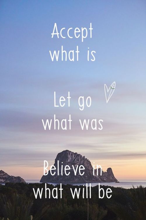 quotes:Accept what is. Let go what was. Believe in what will...