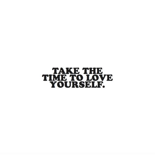 cwote:Take the time to love yourself, okay? :))