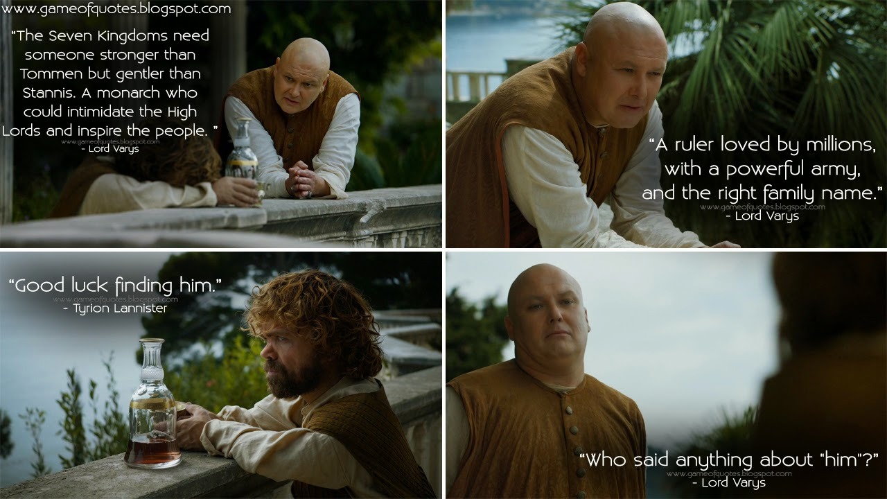 Lord Varys The Seven Kingdoms need someone stronger than Tommen but gentler than Stannis A monarch who could intimidate the High Lords and inspire the