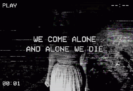 I like to be alone. Are we Alone. Born die Alone. Leave me Alone to die. Coming Alone.