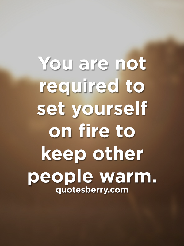 You are not required to set yourself on fire to... | QuotesBerry ...