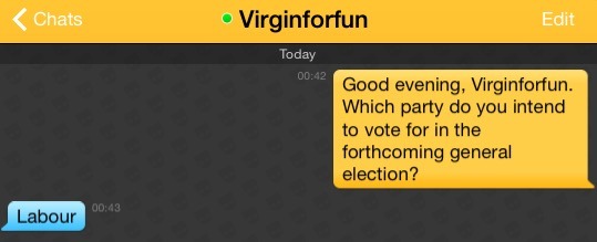 Me: Good evening, Virginforfun. Which party do you intend to vote for in the forthcoming general election?
Virginforfun: Labour