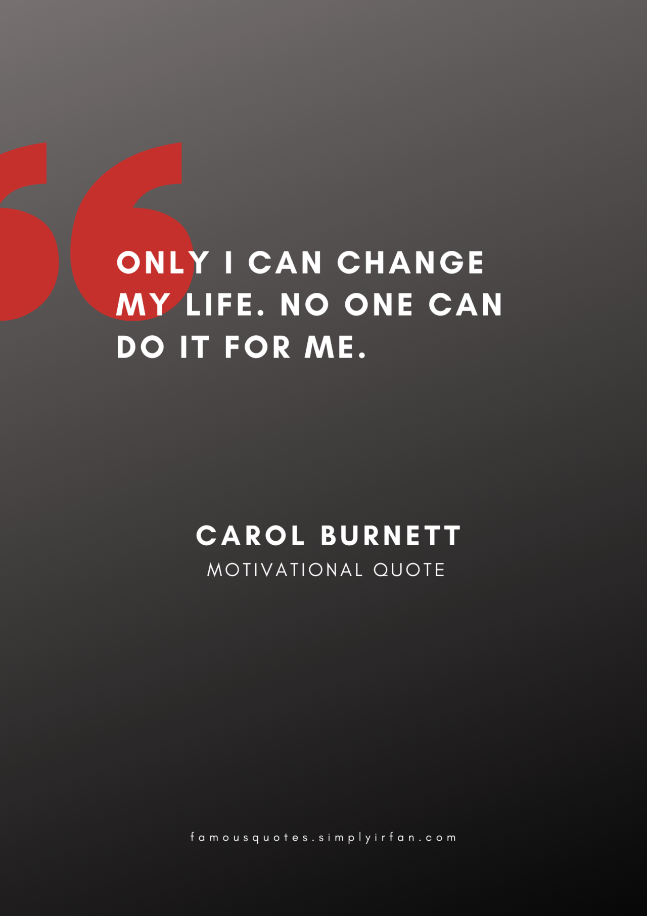 Only I can change my life. No one can do it for me. Quote by Carol Burnett