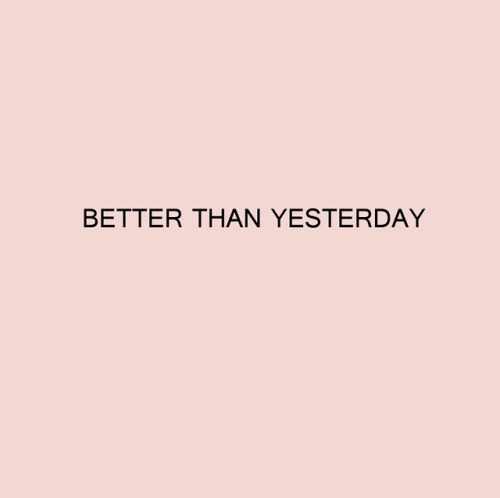 Better than most. Today is better than yesterday. Be better than yesterday. Be better. Today i will be better than yesterday.