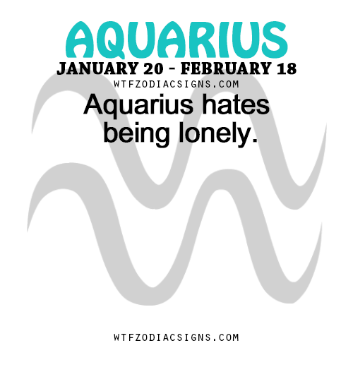 wtfzodiacsigns:Aquarius hates being lonely. - WTF Zodiac...