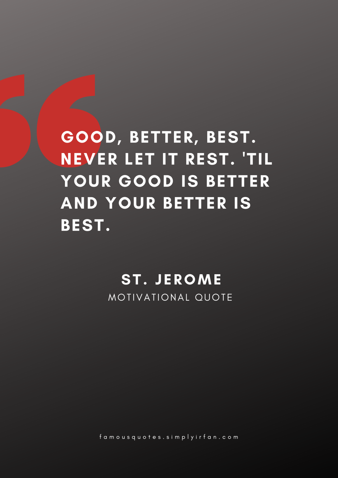Good, better, best. Never let it rest. ‘Til your good is better and your better is best. Quote by St. Jerome