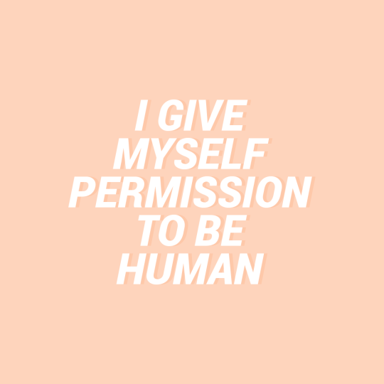 I give myself permission to be human. for @writingallnight 💕