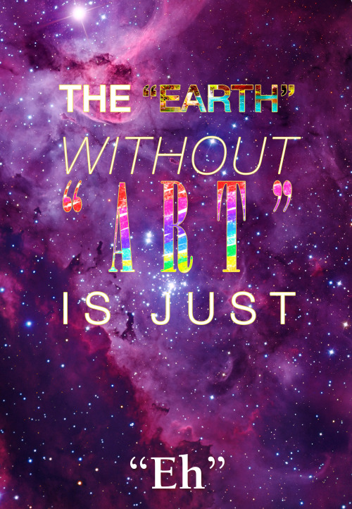 The Earth Without Art Is Just Eh On Tumblr