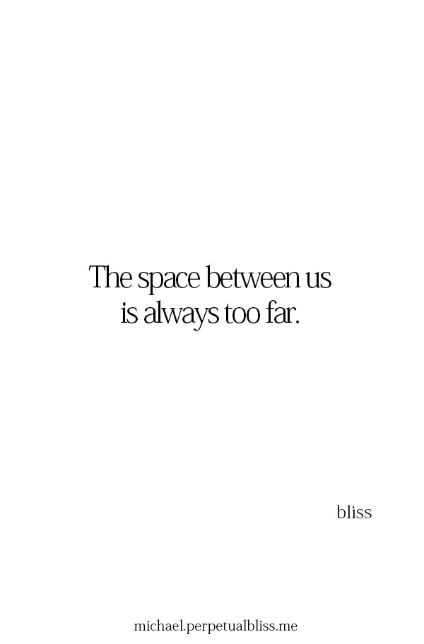 Michael Bliss - The space between us is always too far.