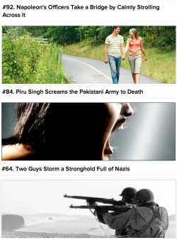 War! You know what it is good for? Stories of unfathomable badassery, that’s what