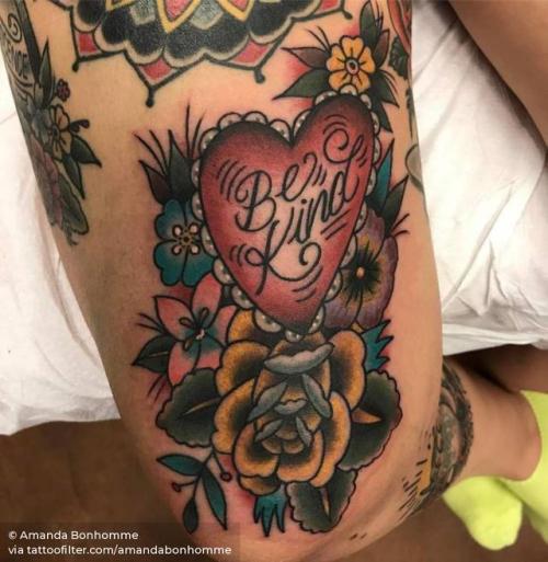 By Amanda Bonhomme, done at Classic Tattoo Las Vegas, Spring... flower;be kind;heart;traditional;languages;rose;love;thigh;facebook;nature;twitter;english;amandabonhomme;medium size;quotes;english tattoo quotes