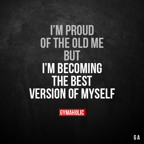 gymaaholic:I’m proud of the old me butI’m becoming the best...