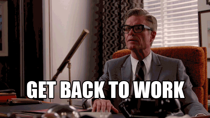 Here s back. Back to work Мем. Go back to work Мем. Get back to work. Безумцы gif.