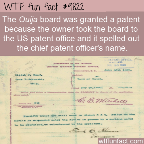 The Ouija board was granted a patent because the owner took the board to the US patent office and it spelled out the chief patent officer’s name.