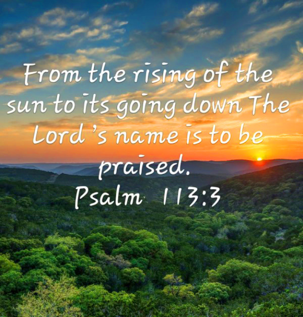 The Living... — Psalm 113:3 (NKJV) - From the rising of the sun to...