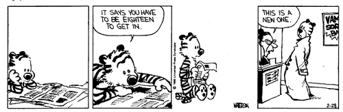 A 4-panel daily strip.
Panel 1: Hobbes reads a newspaper.
Panel 2: Hobbes points at the newspaper and says 'IT SAYS YOU HAVE TO BE EIGHTEEN TO GET IN.'
Panel 3: Hobbes picks up the newspaper and stares into the distance.
Panel 4: Hobbes, in his stuffed form, arrives at the cinema wearing a long coat. A ticket seller says 'THIS IS A NEW ONE.'
