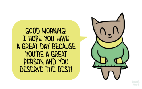 [drawing of a brown cat in a green and yellow sweater saying “Good morning! I hope you have a great day because you’re a great person and you deserve the best!” in a yellow speech bubble.]