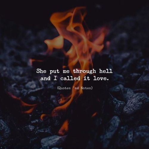 quotesndnotes:She put me through hell and I called it love....