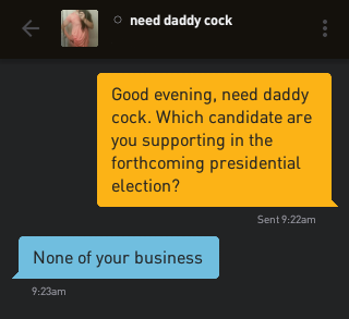 Me: Good evening, need daddy cock. Which candidate are you supporting in the forthcoming presidential election? need daddy cock: None of your business