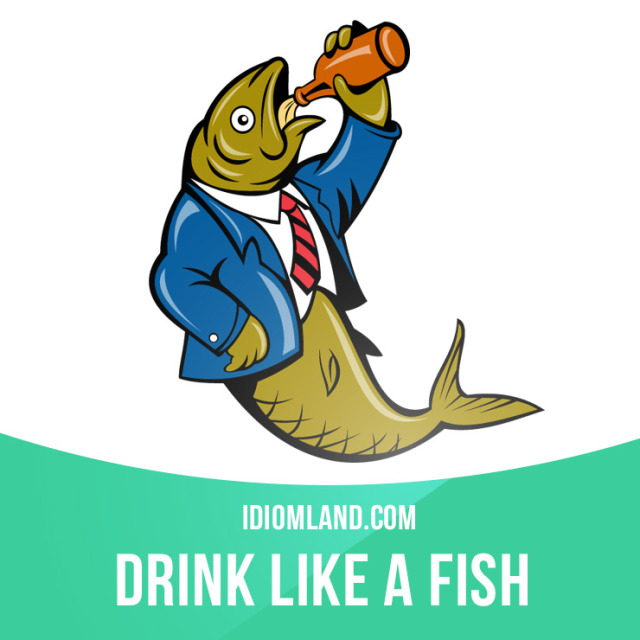 Idiom Land — “Drink like a fish” means “to drink too much...