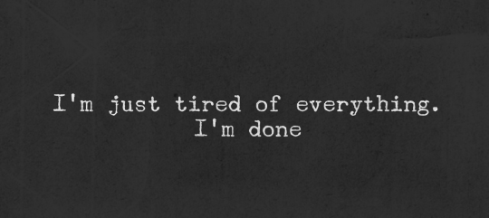 So tired. I am just tired. I'M tired of everything. Be tired. I got tired.