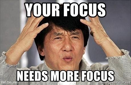 You need to focus. Focus meme. Super Focus meme. We need to stay Focused meme. Looking without Focus meme.