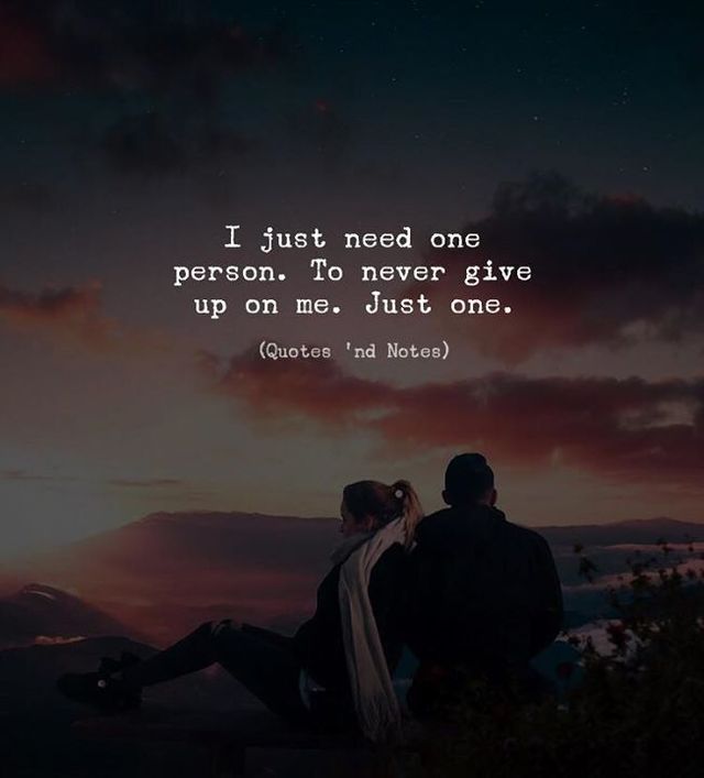Quotes 'nd Notes - I just need one person. To never give up on me....