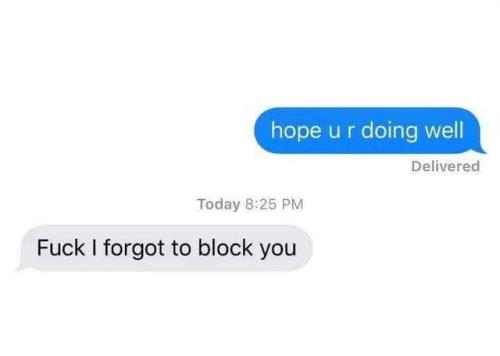 “Fuck I forgot to block you”