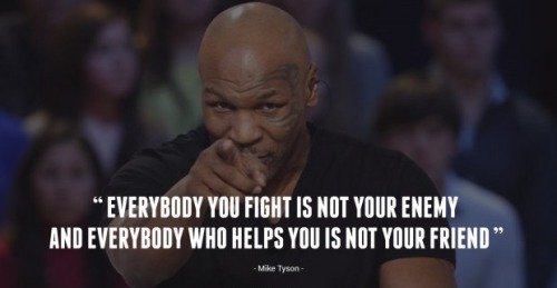 “Everybody you fight is not your enemy and everybody who...