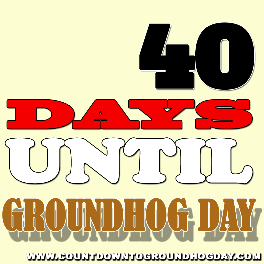 40 days until Groundhog Day