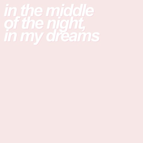 etherealyrics:in the middle of the night, in my dreamsyou...