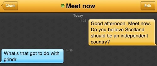 Me: Good afternoon, Meet now. Do you believe Scotland should be an independent country?
Meet now: What's that got to do with grindr
